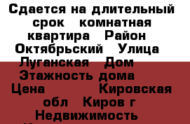 Сдается на длительный срок 1 комнатная квартира › Район ­ Октябрьский › Улица ­ Луганская › Дом ­ 4 › Этажность дома ­ 9 › Цена ­ 7 000 - Кировская обл., Киров г. Недвижимость » Квартиры аренда   